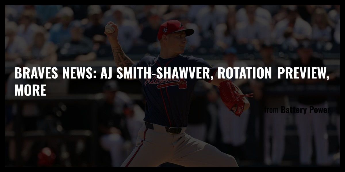 Braves News AJ Smith Shawver Rotation Preview More Briefly