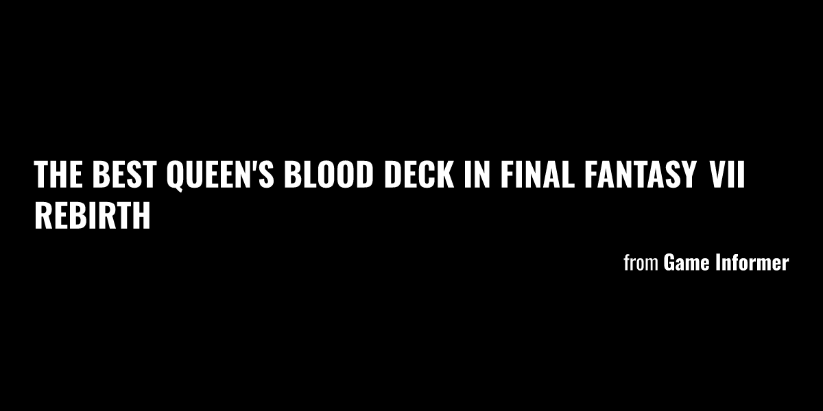 The Best Queen S Blood Deck In Final Fantasy VII Rebirth Briefly