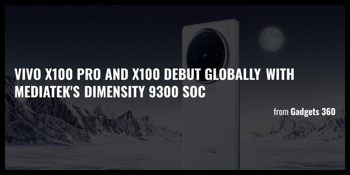 Vivo X100 Pro And X100 Debut Globally With MediaTek S Dimensity 9300