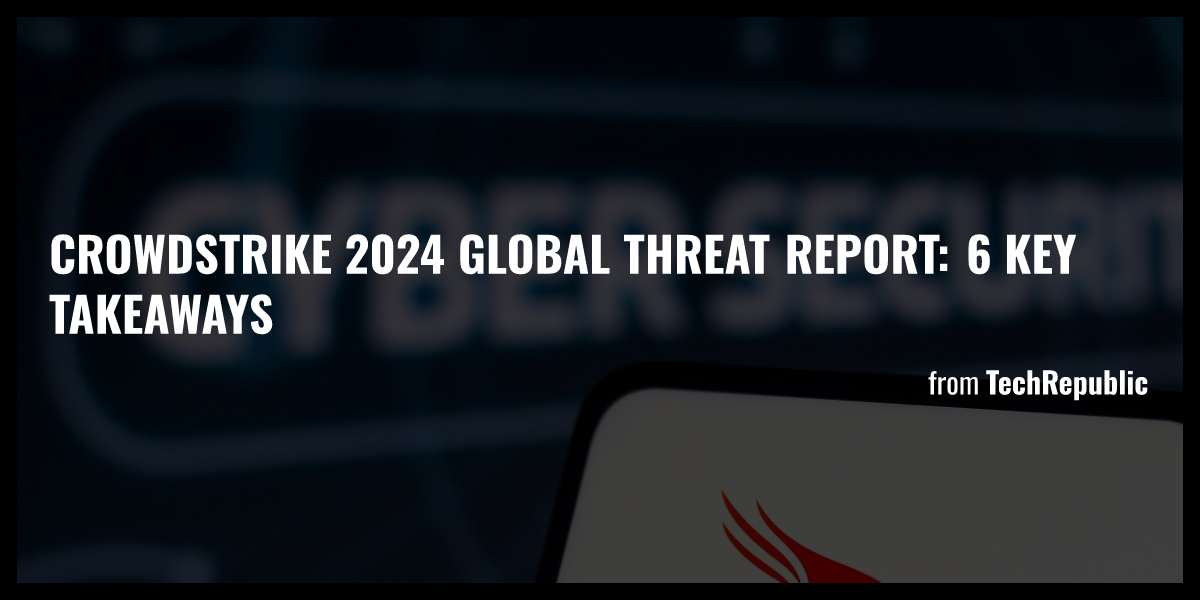 CrowdStrike 2024 Global Threat Report 6 Key Takeaways Briefly