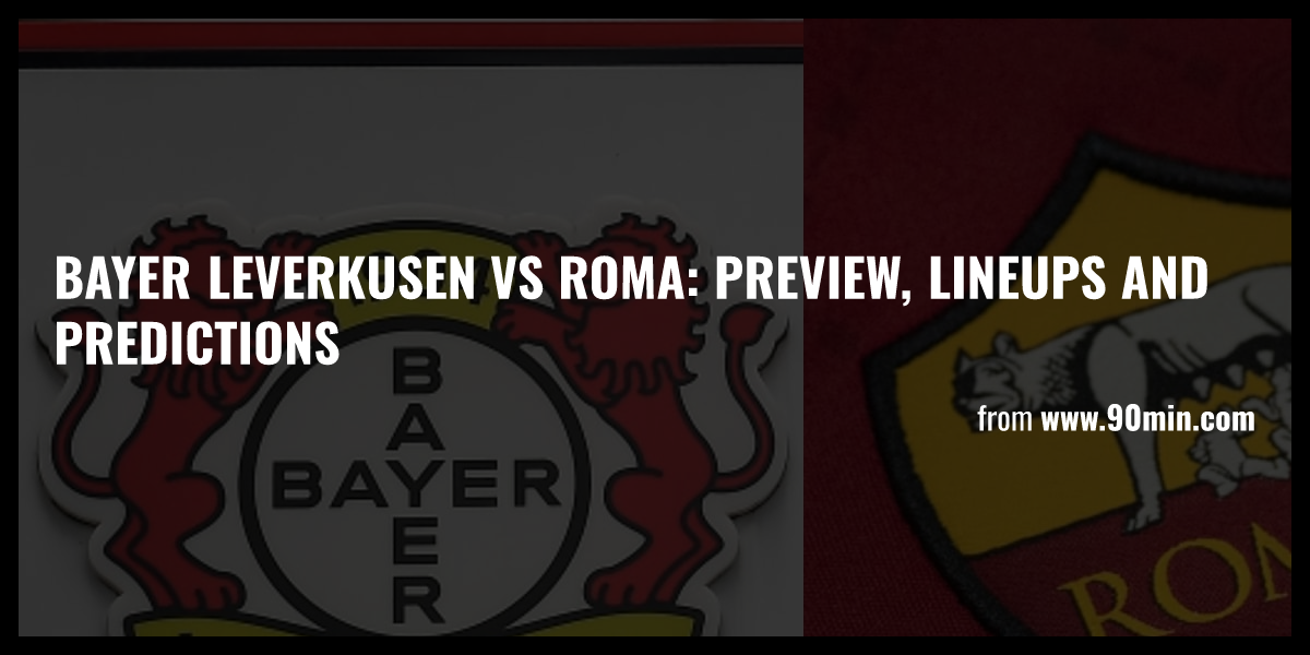 Bayer Leverkusen Vs Roma: Preview, Lineups And Predictions - Briefly