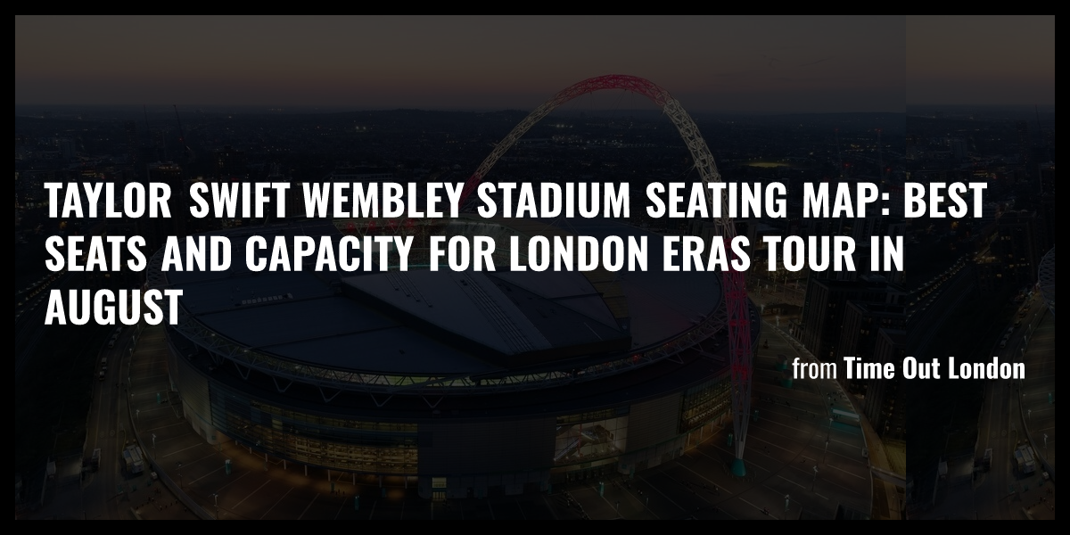 Taylor Swift Wembley Stadium Seating Map Best Seats And Capacity For London Eras Tour In August