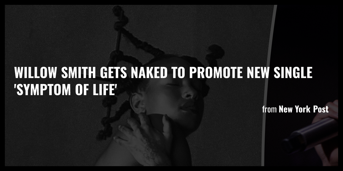 Willow Smith Gets Naked To Promote New Single Symptom Of Life Briefly