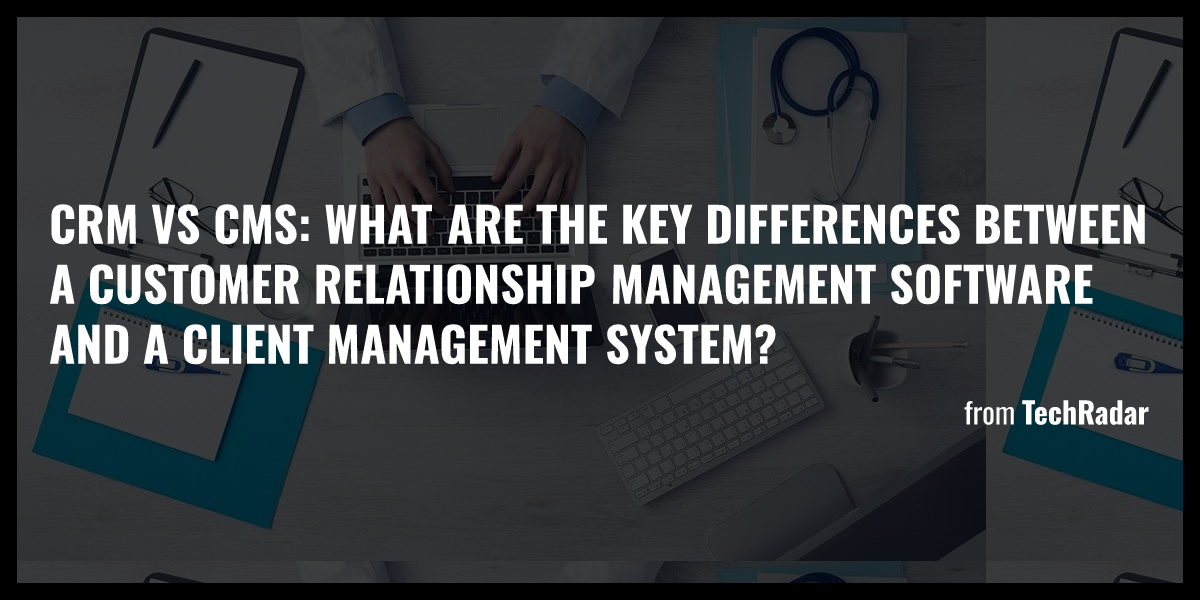 Crm Vs Cms What Are The Key Differences Between A Customer Relationship Management Software And 4283