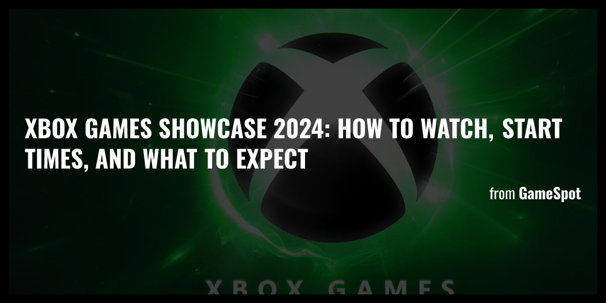 Xbox Games Showcase 2024 How To Watch, Start Times, And What To Expect